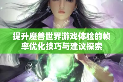 提升魔兽世界游戏体验的帧率优化技巧与建议探索