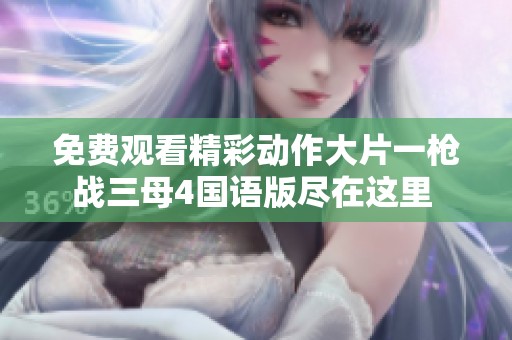 免费观看精彩动作大片一枪战三母4国语版尽在这里 