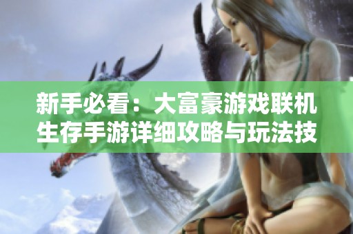 新手必看：大富豪游戏联机生存手游详细攻略与玩法技巧分享