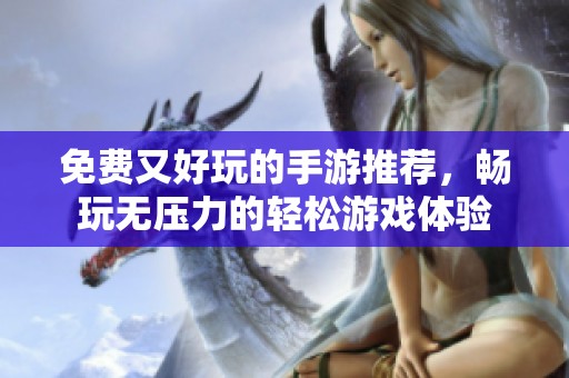 免费又好玩的手游推荐，畅玩无压力的轻松游戏体验