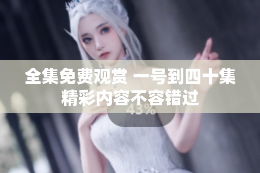 全集免费观赏 一号到四十集精彩内容不容错过