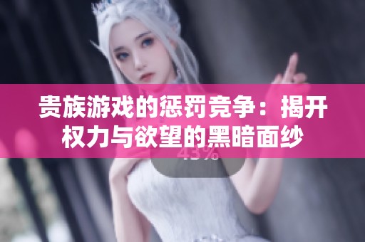 贵族游戏的惩罚竞争：揭开权力与欲望的黑暗面纱