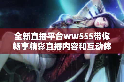 全新直播平台ww555带你畅享精彩直播内容和互动体验