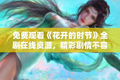 免费观看《花开的时节》全剧在线资源，精彩剧情不容错过！
