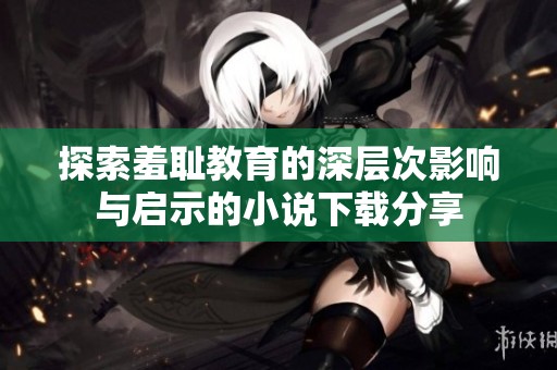 探索羞耻教育的深层次影响与启示的小说下载分享