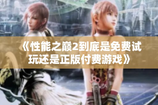 《性能之巅2到底是免费试玩还是正版付费游戏》