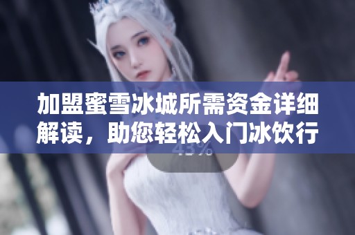 加盟蜜雪冰城所需资金详细解读，助您轻松入门冰饮行业