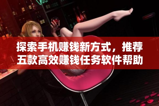 探索手机赚钱新方式，推荐五款高效赚钱任务软件帮助您轻松获利