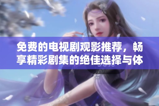 免费的电视剧观影推荐，畅享精彩剧集的绝佳选择与体验