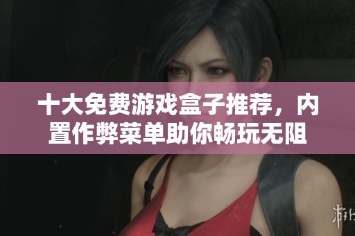 十大免费游戏盒子推荐，内置作弊菜单助你畅玩无阻