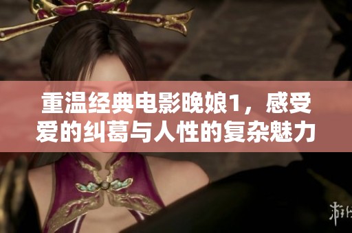 重温经典电影晚娘1，感受爱的纠葛与人性的复杂魅力