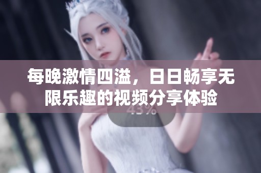 每晚激情四溢，日日畅享无限乐趣的视频分享体验