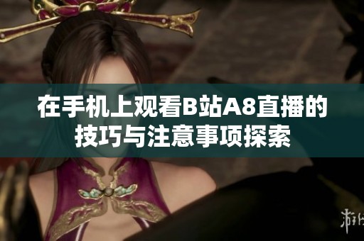 在手机上观看B站A8直播的技巧与注意事项探索