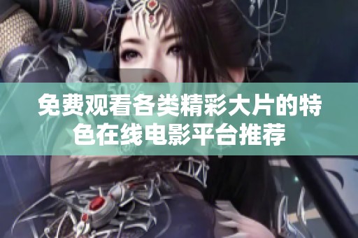 免费观看各类精彩大片的特色在线电影平台推荐