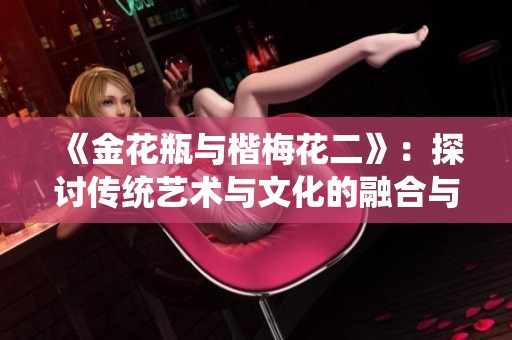 《金花瓶与楷梅花二》：探讨传统艺术与文化的融合与传承之美