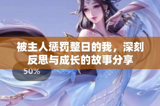 被主人惩罚整日的我，深刻反思与成长的故事分享