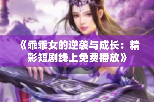 《乖乖女的逆袭与成长：精彩短剧线上免费播放》