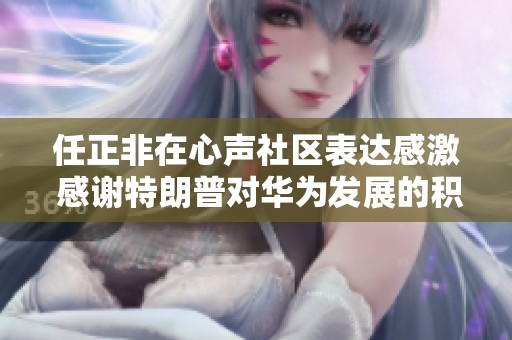 任正非在心声社区表达感激 感谢特朗普对华为发展的积极影响与支持