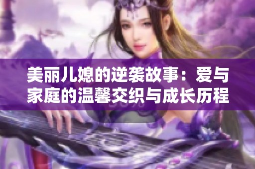 美丽儿媳的逆袭故事：爱与家庭的温馨交织与成长历程