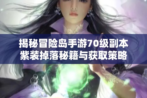 揭秘冒险岛手游70级副本紫装掉落秘籍与获取策略