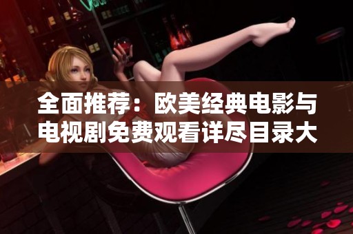 全面推荐：欧美经典电影与电视剧免费观看详尽目录大汇总