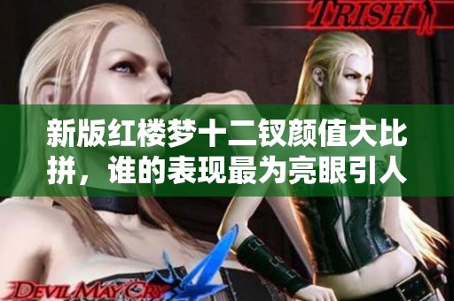新版红楼梦十二钗颜值大比拼，谁的表现最为亮眼引人关注？