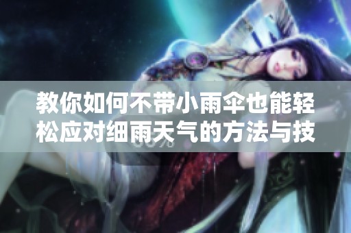 教你如何不带小雨伞也能轻松应对细雨天气的方法与技巧