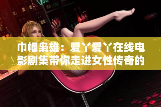 巾帼枭雄：爱丫爱丫在线电影剧集带你走进女性传奇的世界
