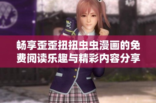畅享歪歪扭扭虫虫漫画的免费阅读乐趣与精彩内容分享
