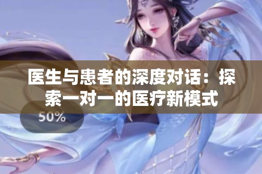 医生与患者的深度对话：探索一对一的医疗新模式
