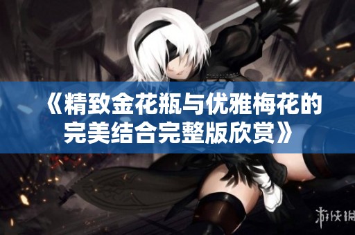 《精致金花瓶与优雅梅花的完美结合完整版欣赏》