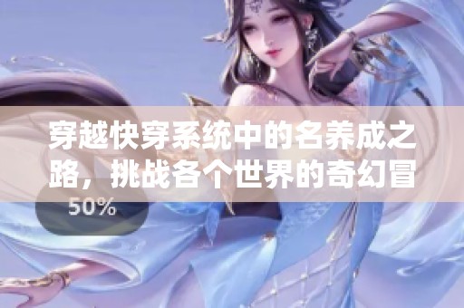 穿越快穿系统中的名养成之路，挑战各个世界的奇幻冒险旅程
