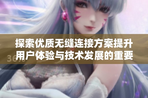 探索优质无缝连接方案提升用户体验与技术发展的重要性