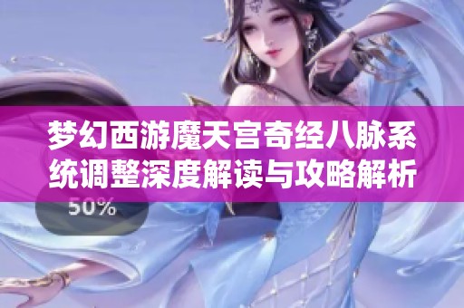 梦幻西游魔天宫奇经八脉系统调整深度解读与攻略解析