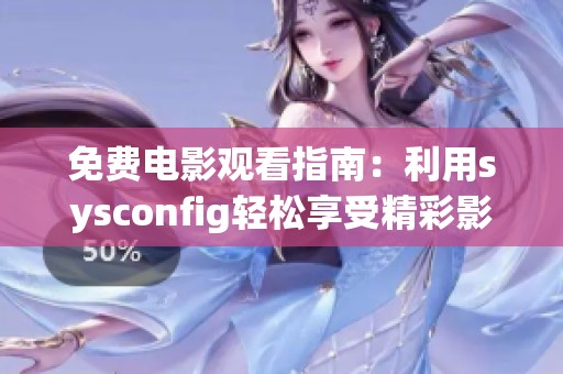 免费电影观看指南：利用sysconfig轻松享受精彩影片的秘诀和技巧