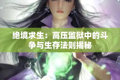 绝境求生：高压监狱中的斗争与生存法则揭秘