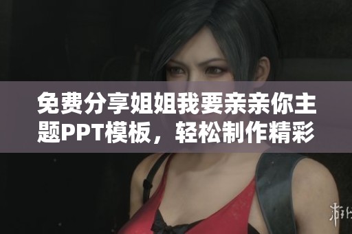 免费分享姐姐我要亲亲你主题PPT模板，轻松制作精彩演示