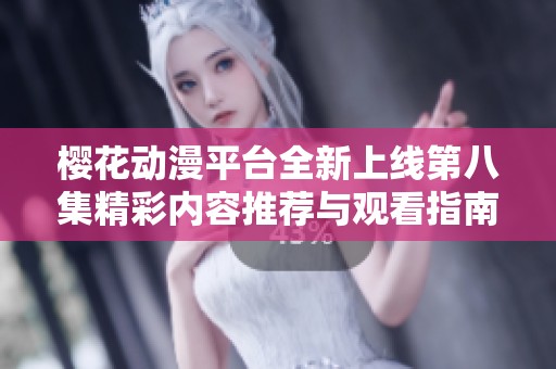 樱花动漫平台全新上线第八集精彩内容推荐与观看指南