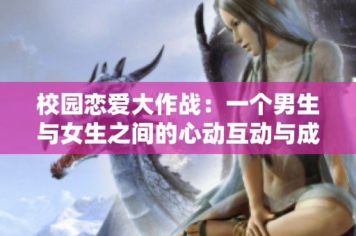校园恋爱大作战：一个男生与女生之间的心动互动与成长故事