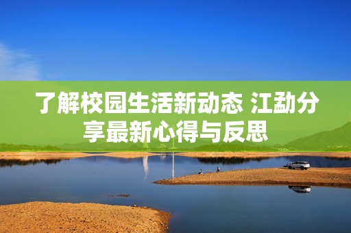 了解校园生活新动态 江勐分享最新心得与反思