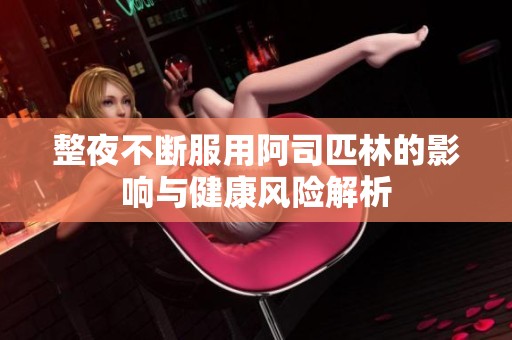 整夜不断服用阿司匹林的影响与健康风险解析