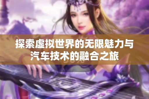 探索虚拟世界的无限魅力与汽车技术的融合之旅