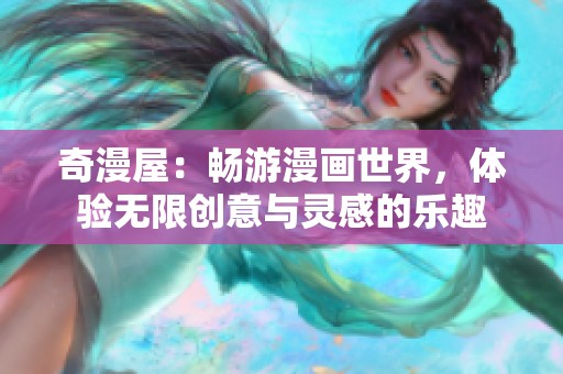 奇漫屋：畅游漫画世界，体验无限创意与灵感的乐趣