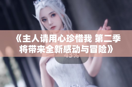 《主人请用心珍惜我 第二季将带来全新感动与冒险》