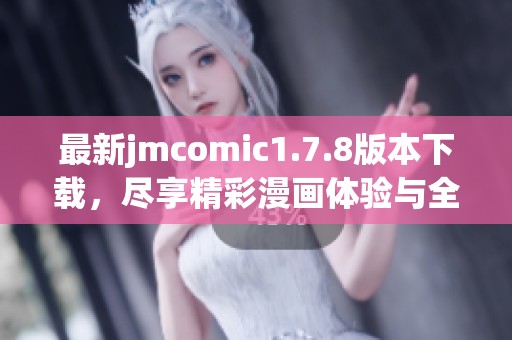 最新jmcomic1.7.8版本下载，尽享精彩漫画体验与全新功能更新！