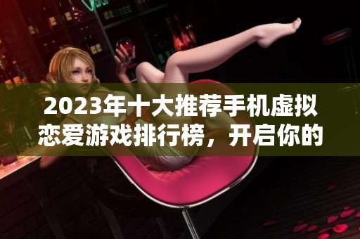 2023年十大推荐手机虚拟恋爱游戏排行榜，开启你的浪漫之旅