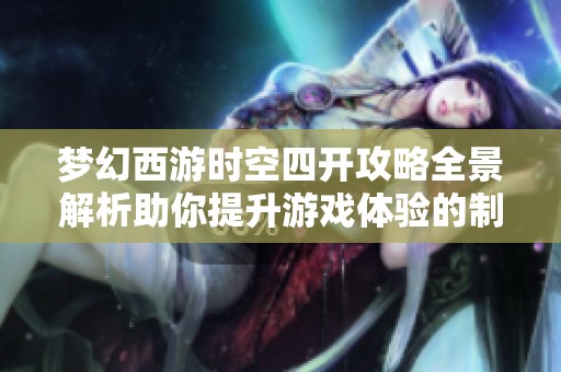 梦幻西游时空四开攻略全景解析助你提升游戏体验的制胜秘诀