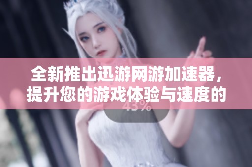 全新推出迅游网游加速器，提升您的游戏体验与速度的完美选择