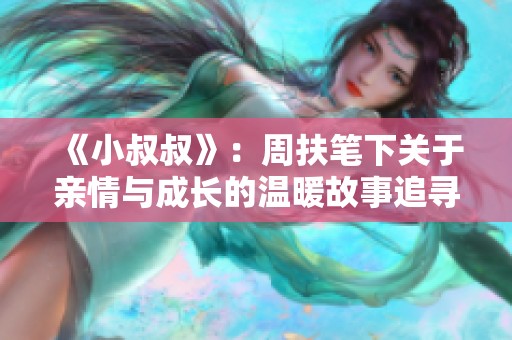 《小叔叔》：周扶笔下关于亲情与成长的温暖故事追寻