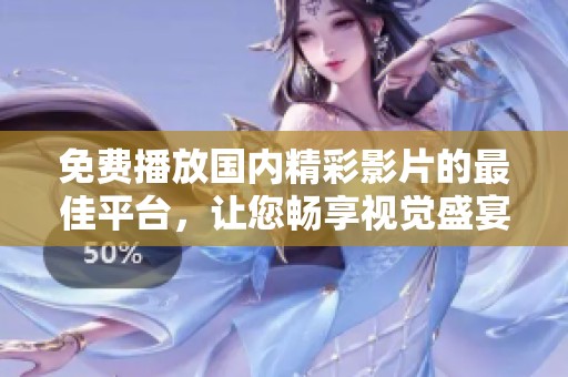 免费播放国内精彩影片的最佳平台，让您畅享视觉盛宴！